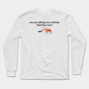 Are you telling me a shrimp fried this rice Long Sleeve T-Shirt